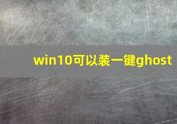 win10可以装一键ghost