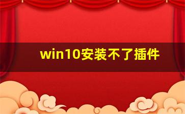 win10安装不了插件