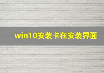 win10安装卡在安装界面