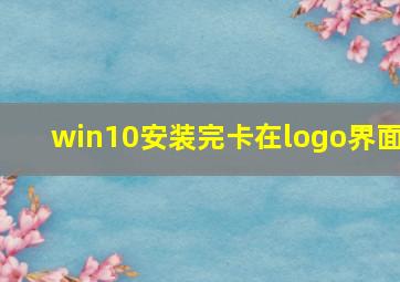 win10安装完卡在logo界面