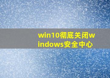 win10彻底关闭windows安全中心