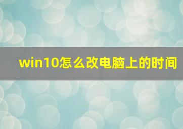 win10怎么改电脑上的时间