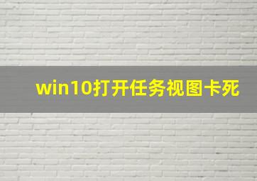 win10打开任务视图卡死