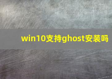 win10支持ghost安装吗