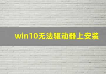 win10无法驱动器上安装