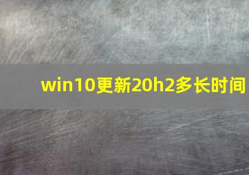 win10更新20h2多长时间