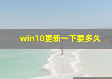 win10更新一下要多久