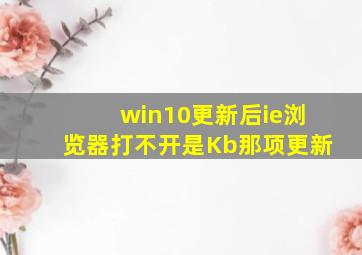 win10更新后ie浏览器打不开是Kb那项更新