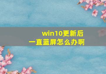 win10更新后一直蓝屏怎么办啊