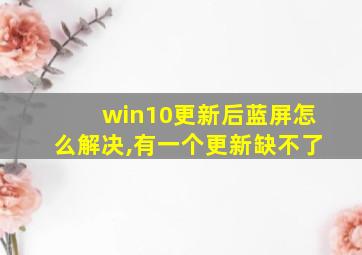 win10更新后蓝屏怎么解决,有一个更新缺不了