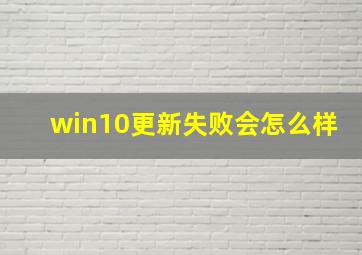 win10更新失败会怎么样