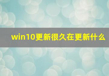 win10更新很久在更新什么