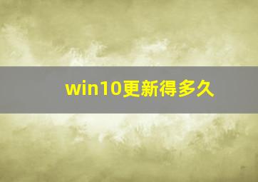 win10更新得多久