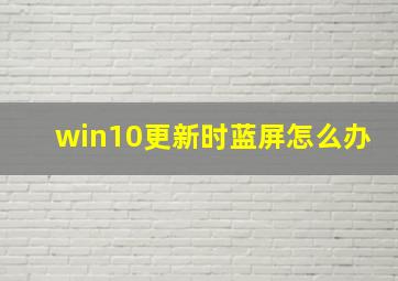 win10更新时蓝屏怎么办