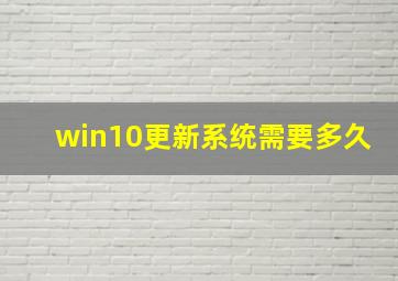 win10更新系统需要多久