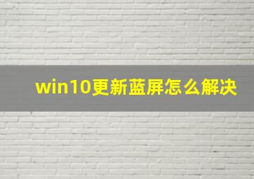 win10更新蓝屏怎么解决