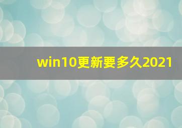 win10更新要多久2021