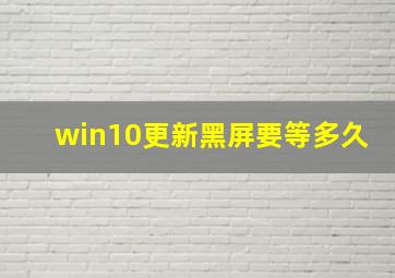 win10更新黑屏要等多久