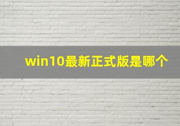 win10最新正式版是哪个