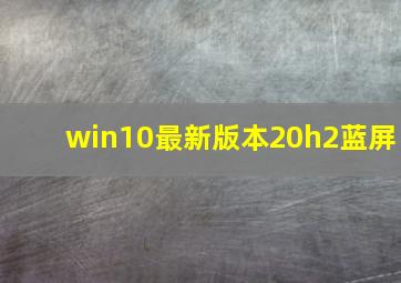 win10最新版本20h2蓝屏