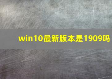 win10最新版本是1909吗