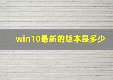 win10最新的版本是多少