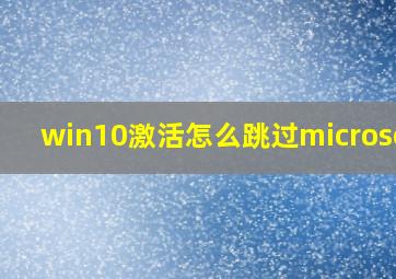 win10激活怎么跳过microsoft