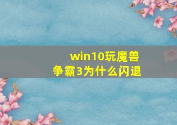 win10玩魔兽争霸3为什么闪退