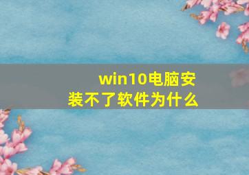 win10电脑安装不了软件为什么