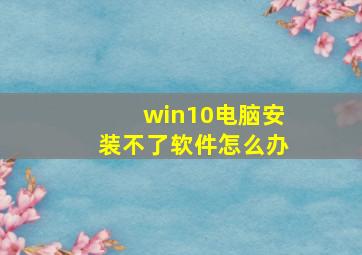 win10电脑安装不了软件怎么办