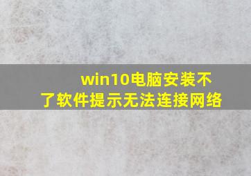 win10电脑安装不了软件提示无法连接网络