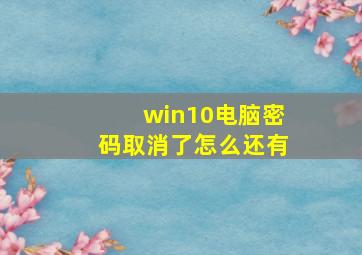 win10电脑密码取消了怎么还有