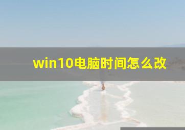 win10电脑时间怎么改