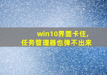 win10界面卡住,任务管理器也弹不出来