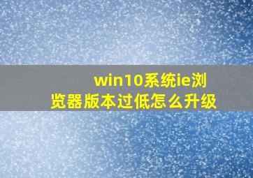 win10系统ie浏览器版本过低怎么升级