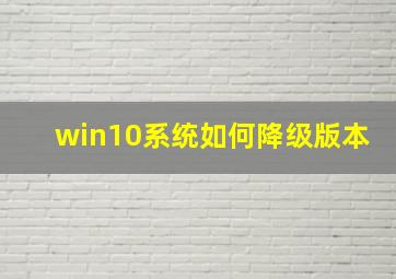 win10系统如何降级版本