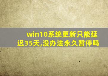 win10系统更新只能延迟35天,没办法永久暂停吗