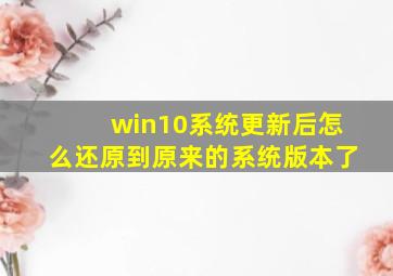 win10系统更新后怎么还原到原来的系统版本了