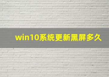 win10系统更新黑屏多久