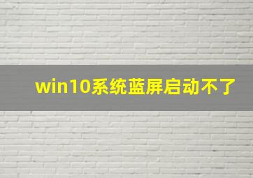 win10系统蓝屏启动不了