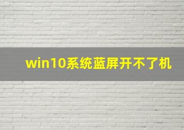 win10系统蓝屏开不了机