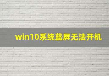 win10系统蓝屏无法开机