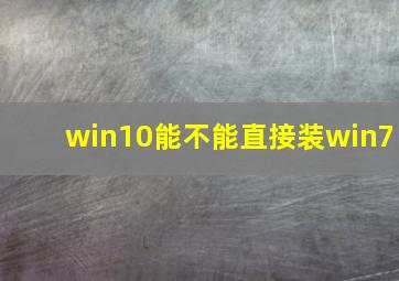 win10能不能直接装win7