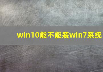 win10能不能装win7系统