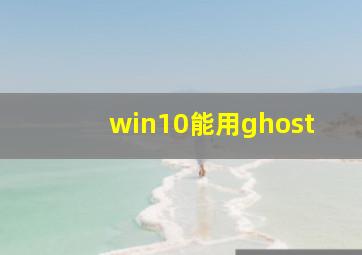 win10能用ghost