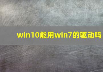 win10能用win7的驱动吗