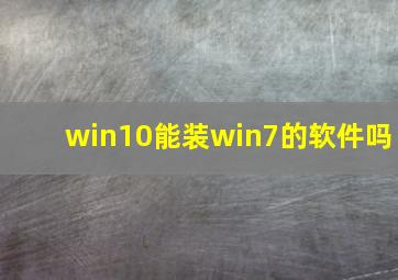 win10能装win7的软件吗