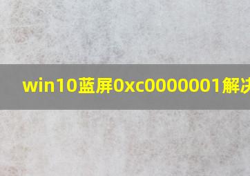 win10蓝屏0xc0000001解决方法