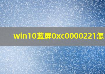 win10蓝屏0xc0000221怎么办