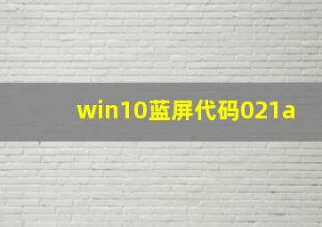 win10蓝屏代码021a